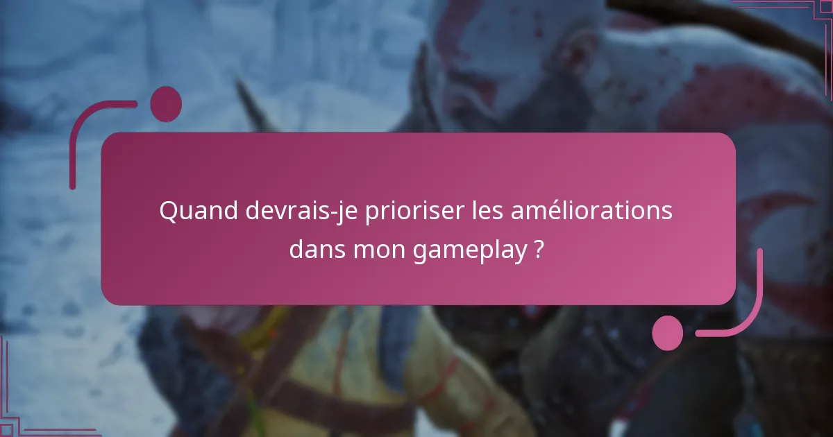 Quand devrais-je prioriser les améliorations dans mon gameplay ?