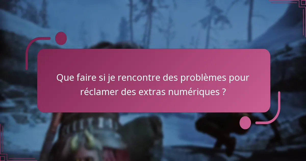 Que faire si je rencontre des problèmes pour réclamer des extras numériques ?
