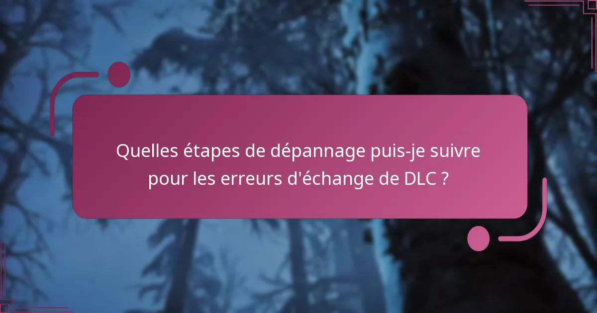 Quelles étapes de dépannage puis-je suivre pour les erreurs d’échange de DLC ?