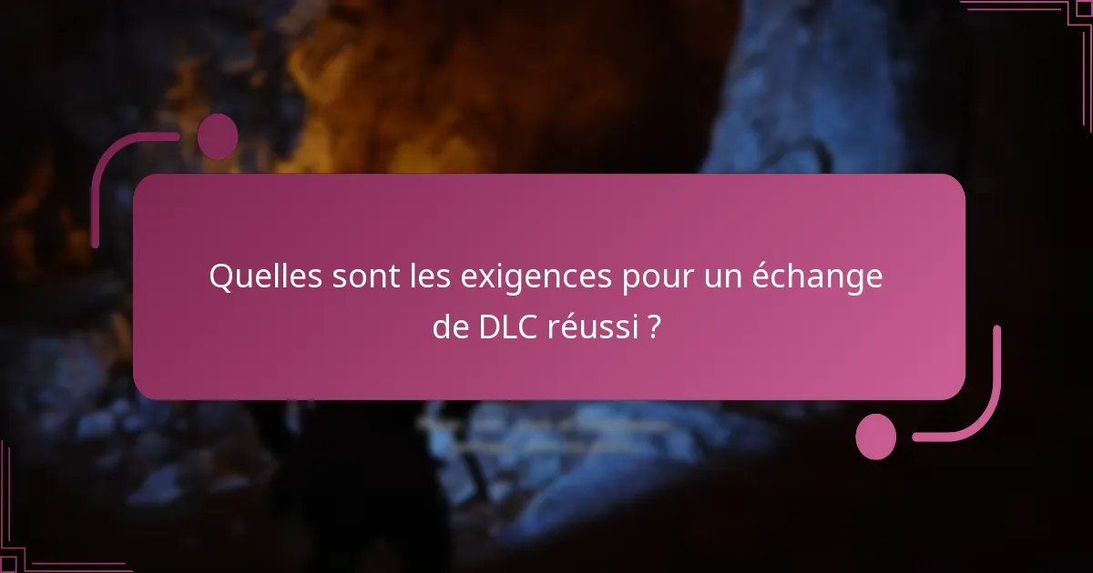 Quelles sont les exigences pour un échange de DLC réussi ?
