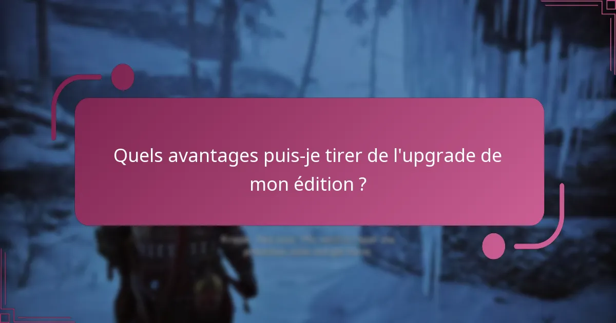 Quels avantages puis-je tirer de l’upgrade de mon édition ?