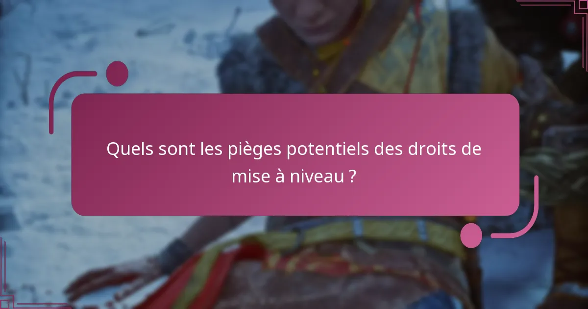 Quels sont les pièges potentiels des droits de mise à niveau ?